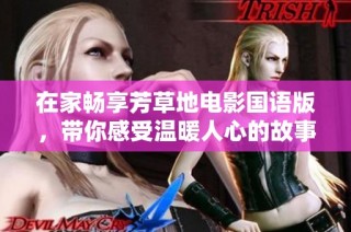 在家畅享芳草地电影国语版，带你感受温暖人心的故事