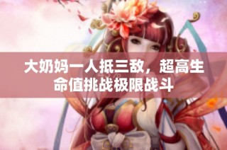 大奶妈一人抵三敌，超高生命值挑战极限战斗