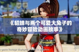 《貂蝉与两个可爱大兔子的奇妙冒险动画故事》
