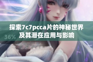 探索7c7pcca片的神秘世界及其潜在应用与影响