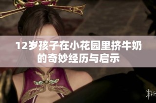 12岁孩子在小花园里挤牛奶的奇妙经历与启示