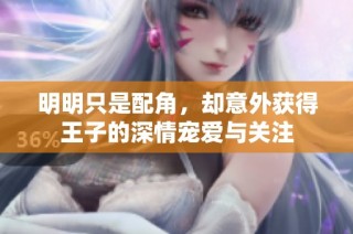 明明只是配角，却意外获得王子的深情宠爱与关注