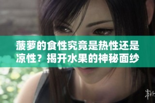 菠萝的食性究竟是热性还是凉性？揭开水果的神秘面纱