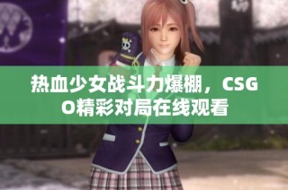 热血少女战斗力爆棚，CSGO精彩对局在线观看