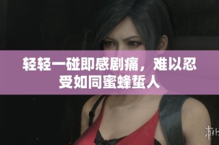 轻轻一碰即感剧痛，难以忍受如同蜜蜂蜇人