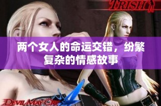 两个女人的命运交错，纷繁复杂的情感故事