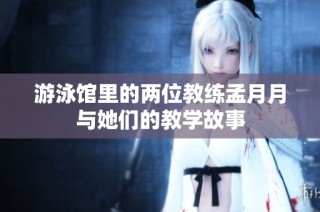 游泳馆里的两位教练孟月月与她们的教学故事