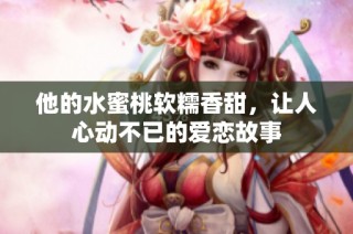 他的水蜜桃软糯香甜，让人心动不已的爱恋故事