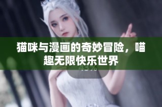 猫咪与漫画的奇妙冒险，喵趣无限快乐世界