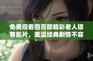 免费观看四百部精彩老人镖客影片，重温经典剧情不容错过