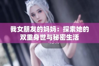 我女朋友的妈妈：探索她的双重身世与秘密生活