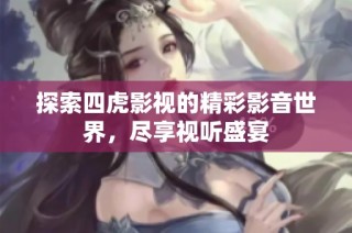 探索四虎影视的精彩影音世界，尽享视听盛宴