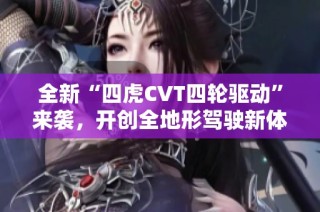 全新“四虎CVT四轮驱动”来袭，开创全地形驾驶新体验