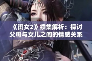 《闺女2》续集解析：探讨父母与女儿之间的情感关系