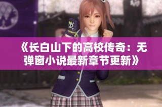 《长白山下的高校传奇：无弹窗小说最新章节更新》