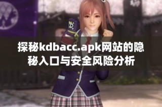 探秘kdbacc.apk网站的隐秘入口与安全风险分析
