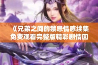 《兄弟之间的禁忌情感续集免费观看完整版精彩剧情回顾》