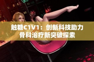 触糖C1V1：创新科技助力骨科治疗新突破探索