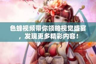 色蜂视频带你领略视觉盛宴，发现更多精彩内容！