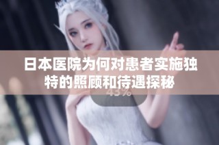 日本医院为何对患者实施独特的照顾和待遇探秘