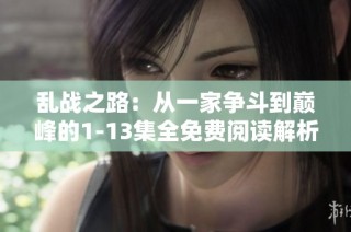 乱战之路：从一家争斗到巅峰的1-13集全免费阅读解析