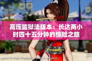 高压监狱法版本：长达两小时四十五分钟的惊险之旅
