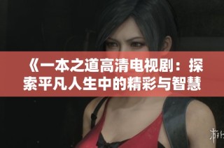 《一本之道高清电视剧：探索平凡人生中的精彩与智慧》