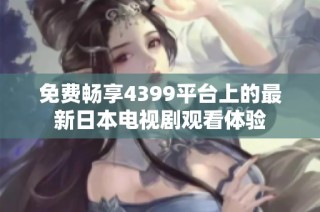 免费畅享4399平台上的最新日本电视剧观看体验