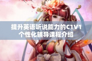 提升英语听说能力的C1V1个性化辅导课程介绍