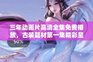 三年动画片高清全集免费播放，古装题材第一集精彩呈现