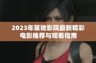 2023年策驰影院最新精彩电影推荐与观看指南