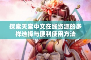 探索天堂中文在线资源的多样选择与便利使用方法