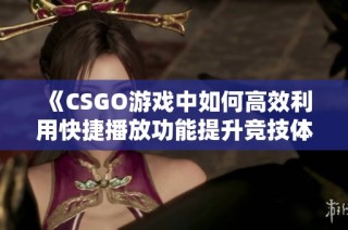 《CSGO游戏中如何高效利用快捷播放功能提升竞技体验》