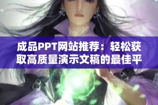 成品PPT网站推荐：轻松获取高质量演示文稿的最佳平台