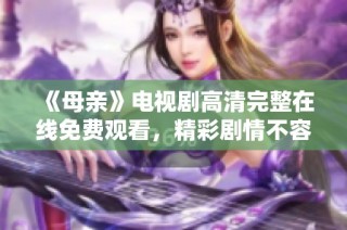 《母亲》电视剧高清完整在线免费观看，精彩剧情不容错过