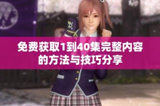 免费获取1到40集完整内容的方法与技巧分享