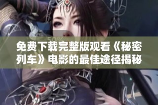 免费下载完整版观看《秘密列车》电影的最佳途径揭秘