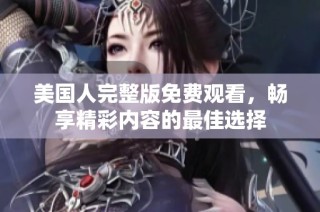 美国人完整版免费观看，畅享精彩内容的最佳选择