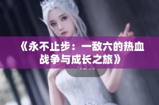 《永不止步：一敌六的热血战争与成长之旅》