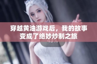 穿越黄油游戏后，我的故事变成了绝妙炒制之旅