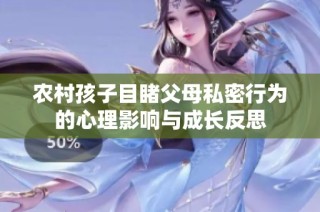 农村孩子目睹父母私密行为的心理影响与成长反思