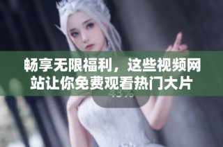 畅享无限福利，这些视频网站让你免费观看热门大片