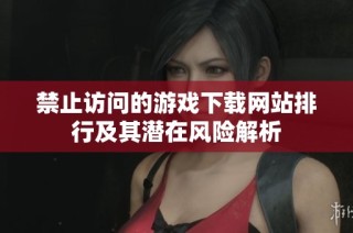 禁止访问的游戏下载网站排行及其潜在风险解析