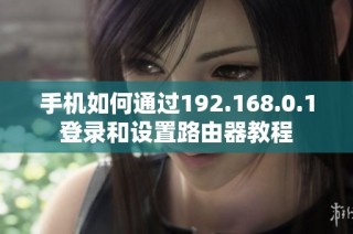 手机如何通过192.168.0.1登录和设置路由器教程