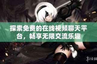探索免费的在线视频聊天平台，畅享无限交流乐趣