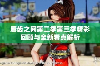 唇齿之间第二季第三季精彩回顾与全新看点解析