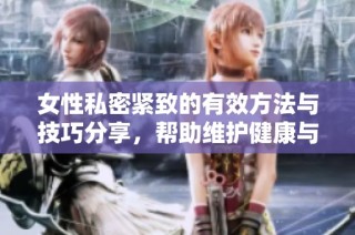 女性私密紧致的有效方法与技巧分享，帮助维护健康与自信