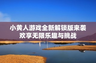 小黄人游戏全新解锁版来袭欢享无限乐趣与挑战