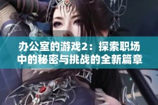 办公室的游戏2：探索职场中的秘密与挑战的全新篇章