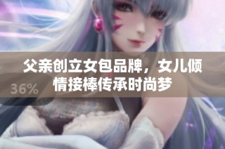父亲创立女包品牌，女儿倾情接棒传承时尚梦